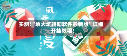 实测!“填大坑辅助软件最新版	”详细开挂教程!-第1张图片