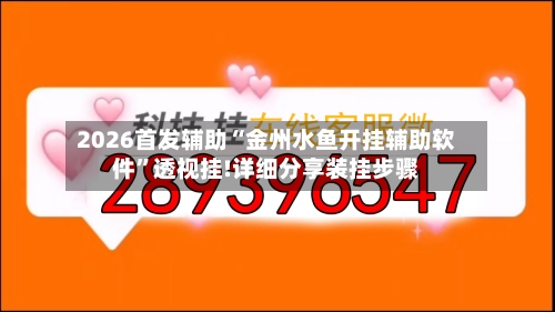 2026首发辅助“金州水鱼开挂辅助软件”透视挂!详细分享装挂步骤-第1张图片