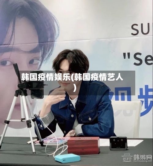 韩国疫情娱乐(韩国疫情艺人)-第3张图片