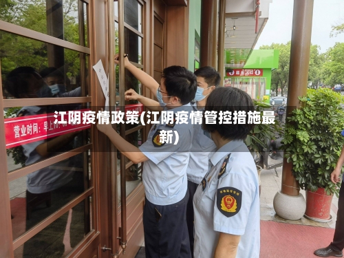 江阴疫情政策(江阴疫情管控措施最新)-第2张图片