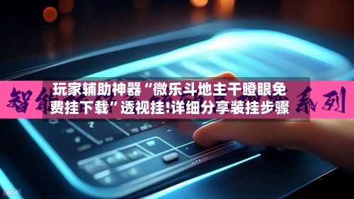 玩家辅助神器“微乐斗地主干瞪眼免费挂下载	”透视挂!详细分享装挂步骤-第3张图片