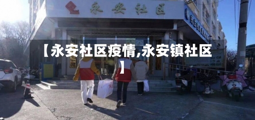 【永安社区疫情,永安镇社区】-第1张图片