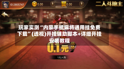 玩家实测“内蒙手机麻将通用挂免费下载”(透视)开挂辅助脚本+详细开挂安装教程-第2张图片