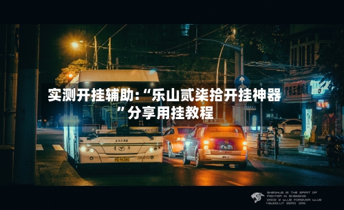 实测开挂辅助:“乐山贰柒拾开挂神器”分享用挂教程