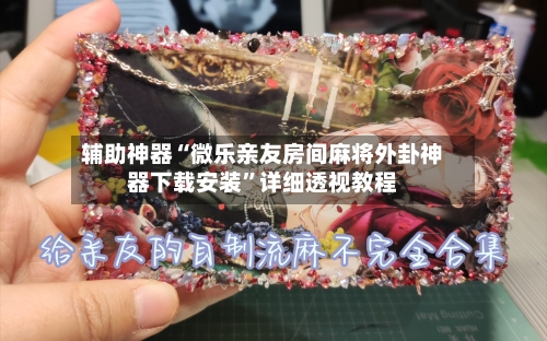 辅助神器“微乐亲友房间麻将外卦神器下载安装”详细透视教程-第2张图片