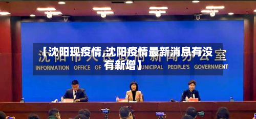 【沈阳现疫情,沈阳疫情最新消息有没有新增】-第2张图片