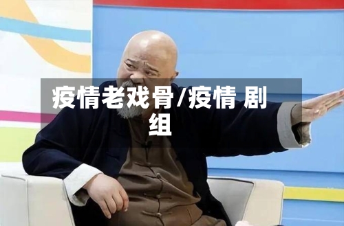 疫情老戏骨/疫情 剧组-第2张图片