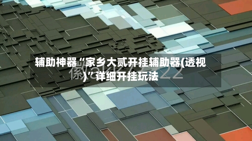 辅助神器“家乡大贰开挂辅助器(透视)”详细开挂玩法-第1张图片