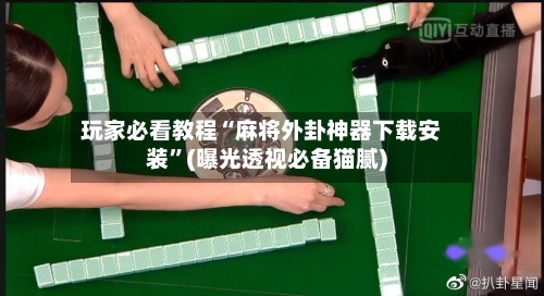 玩家必看教程“麻将外卦神器下载安装	”(曝光透视必备猫腻)-第1张图片