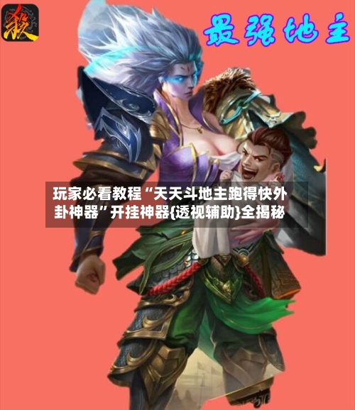 玩家必看教程“天天斗地主跑得快外卦神器”开挂神器{透视辅助}全揭秘-第2张图片