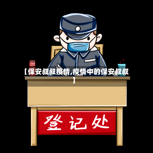 【保安叔叔疫情,疫情中的保安叔叔】-第2张图片