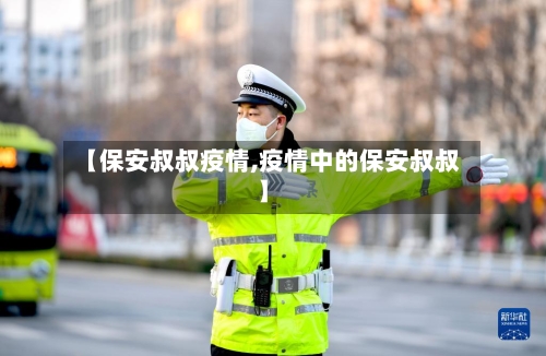 【保安叔叔疫情,疫情中的保安叔叔】-第1张图片