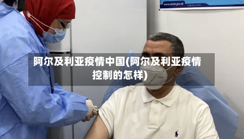 阿尔及利亚疫情中国(阿尔及利亚疫情控制的怎样)-第2张图片