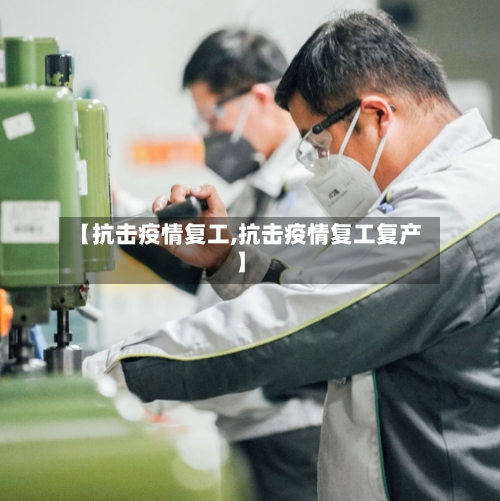 【抗击疫情复工,抗击疫情复工复产】-第2张图片
