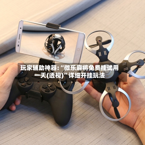 玩家辅助神器:“微乐麻将免费挂试用一天(透视)”详细开挂玩法-第2张图片