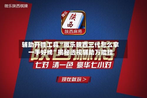 辅助开挂工具“微乐陕西三代怎么拿一手好牌”揭秘透视辅助万能挂-第1张图片
