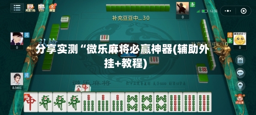 分享实测“微乐麻将必赢神器(辅助外挂+教程)