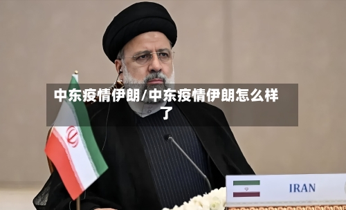 中东疫情伊朗/中东疫情伊朗怎么样了-第2张图片