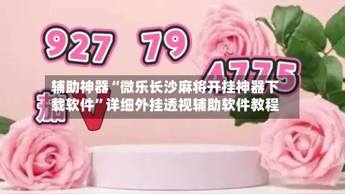 辅助神器“微乐长沙麻将开挂神器下载软件	”详细外挂透视辅助软件教程-第1张图片