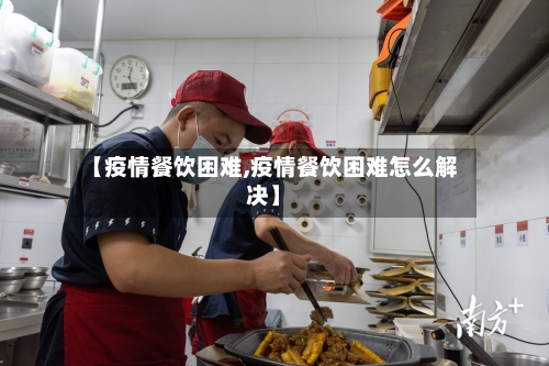 【疫情餐饮困难,疫情餐饮困难怎么解决】