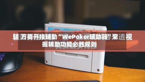 万能开挂辅助“WePoker辅助器”掌握辅助功能必胜规则-第1张图片