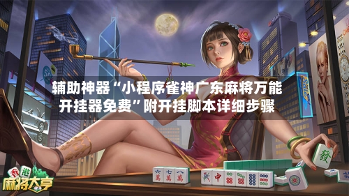 辅助神器“小程序雀神广东麻将万能开挂器免费”附开挂脚本详细步骤-第2张图片