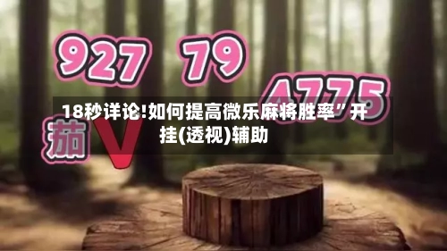 18秒详论!如何提高微乐麻将胜率	”开挂(透视)辅助-第1张图片