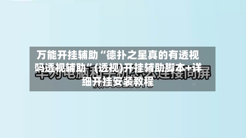 万能开挂辅助“德扑之星真的有透视吗透视辅助”(透视)开挂辅助脚本+详细开挂安装教程