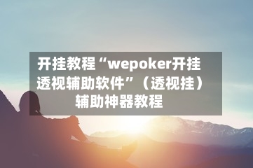 开挂教程“wepoker开挂透视辅助软件”（透视挂）辅助神器教程