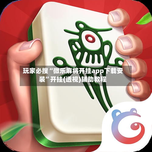 玩家必搜“微乐麻将开挂app下载安装”开挂(透视)辅助教程-第2张图片