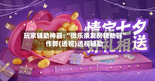 玩家辅助神器:“微乐亲友房辅助器	”作弊(透视)透视辅助-第2张图片