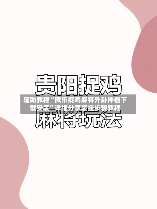 辅助教程“微乐捉鸡麻将外卦神器下载安装”详细分享装挂步骤教程-第2张图片