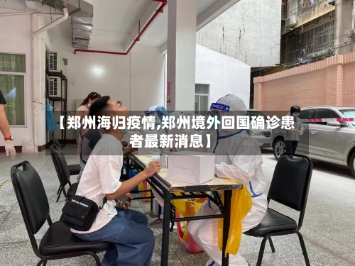 【郑州海归疫情,郑州境外回国确诊患者最新消息】