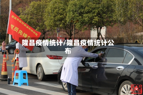 隆昌疫情统计/隆昌疫情统计公布-第1张图片