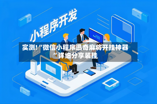 实测!“微信小程序迅奇麻将开挂神器”详细分享装挂-第2张图片