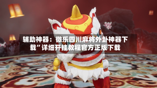 辅助神器：微乐四川麻将外卦神器下载”详细开挂教程官方正版下载-第2张图片