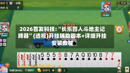 2026首发科技:“长乐四人斗地主记牌器”(透视)开挂辅助脚本+详细开挂安装教程