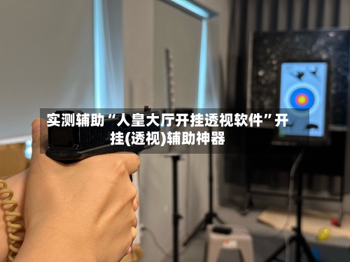 实测辅助“人皇大厅开挂透视软件”开挂(透视)辅助神器-第1张图片