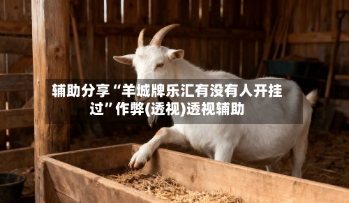 辅助分享“羊城牌乐汇有没有人开挂过	”作弊(透视)透视辅助-第1张图片