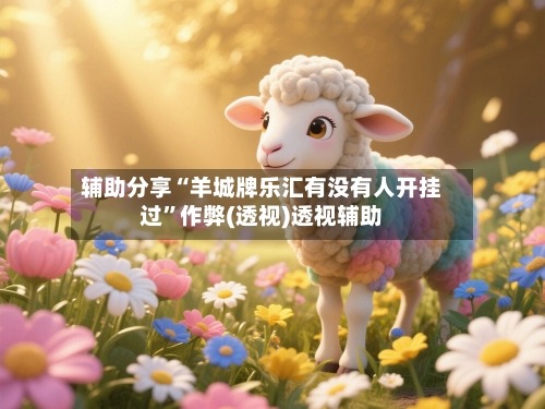 辅助分享“羊城牌乐汇有没有人开挂过”作弊(透视)透视辅助-第3张图片