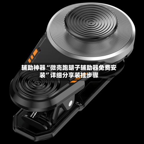 辅助神器“微壳跑胡子辅助器免费安装”详细分享装挂步骤