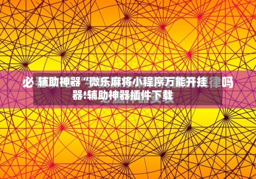 辅助神器“微乐麻将小程序万能开挂器!辅助神器插件下载-第2张图片