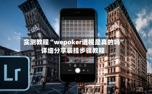 实测教程“wepoker透视是真的吗”详细分享装挂步骤教程