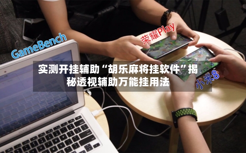 实测开挂辅助“胡乐麻将挂软件”揭秘透视辅助万能挂用法