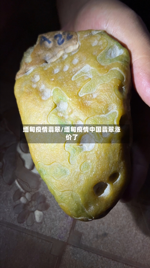 缅甸疫情翡翠/缅甸疫情中国翡翠涨价了-第2张图片