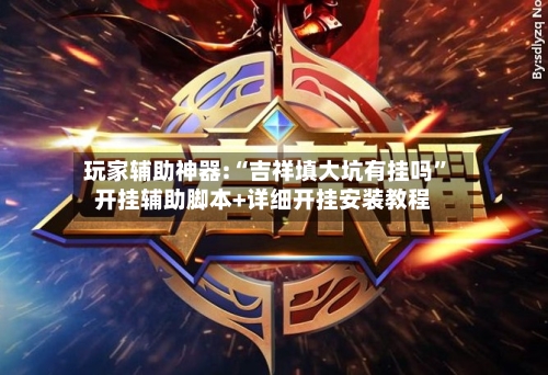 玩家辅助神器:“吉祥填大坑有挂吗”开挂辅助脚本+详细开挂安装教程-第2张图片