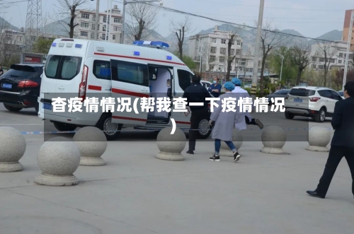 杳疫情情况(帮我查一下疫情情况)-第1张图片