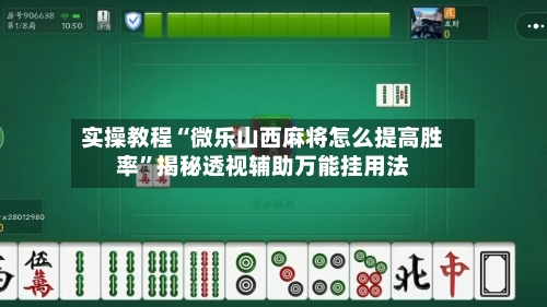 实操教程“微乐山西麻将怎么提高胜率”揭秘透视辅助万能挂用法-第1张图片