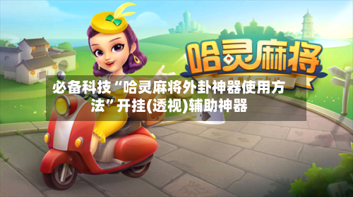 必备科技“哈灵麻将外卦神器使用方法”开挂(透视)辅助神器-第1张图片