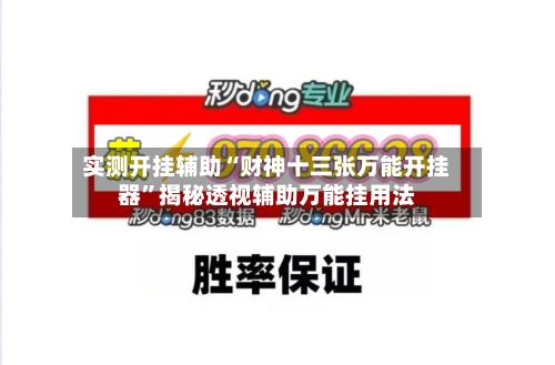 实测开挂辅助“财神十三张万能开挂器”揭秘透视辅助万能挂用法-第3张图片
